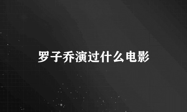 罗子乔演过什么电影