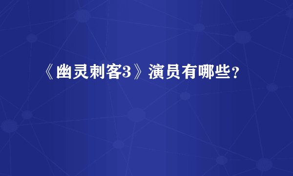 《幽灵刺客3》演员有哪些？