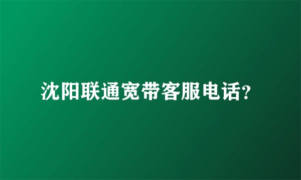 沈阳联通宽带客服电话？