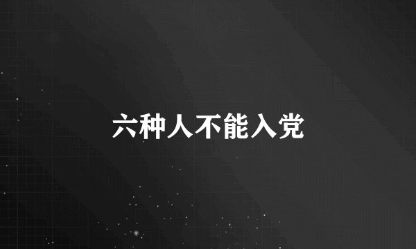 六种人不能入党