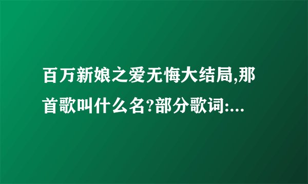 百万新娘之爱无悔大结局,那首歌叫什么名?部分歌词:我一直都站在爱你的那边,想你也和我一样的想念