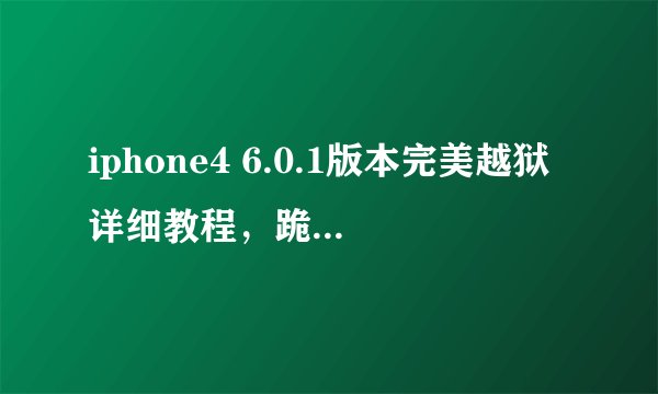 iphone4 6.0.1版本完美越狱详细教程，跪求，新手第一次想越狱