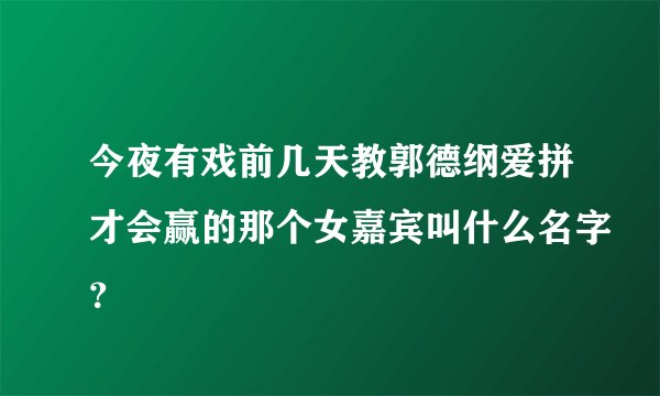 今夜有戏前几天教郭德纲爱拼才会赢的那个女嘉宾叫什么名字？