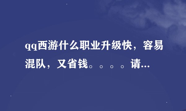 qq西游什么职业升级快，容易混队，又省钱。。。。请专业的回答