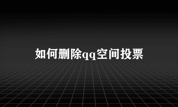 如何删除qq空间投票