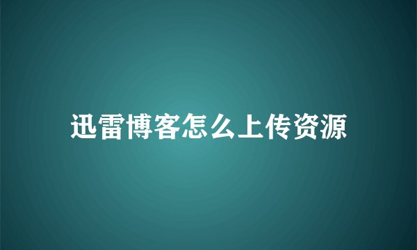 迅雷博客怎么上传资源