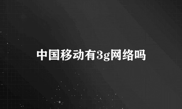 中国移动有3g网络吗