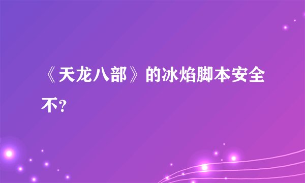 《天龙八部》的冰焰脚本安全不？