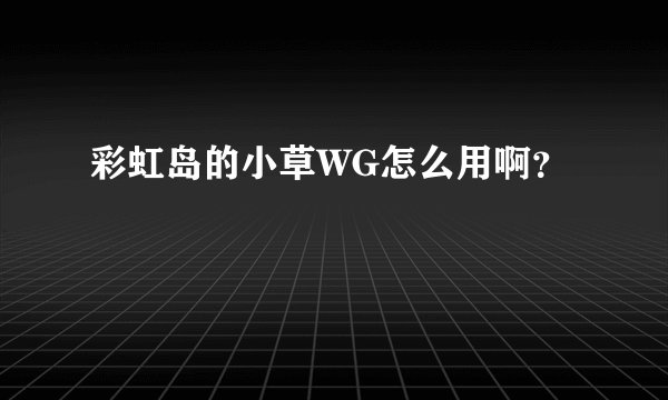彩虹岛的小草WG怎么用啊？