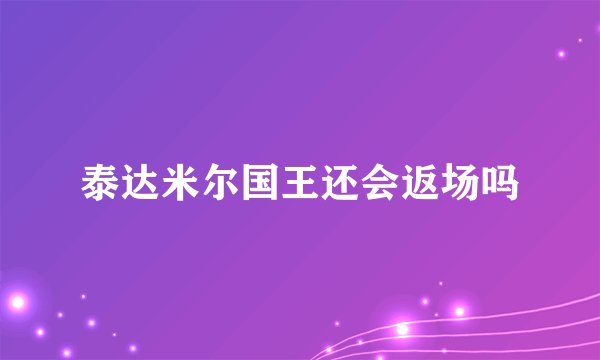 泰达米尔国王还会返场吗