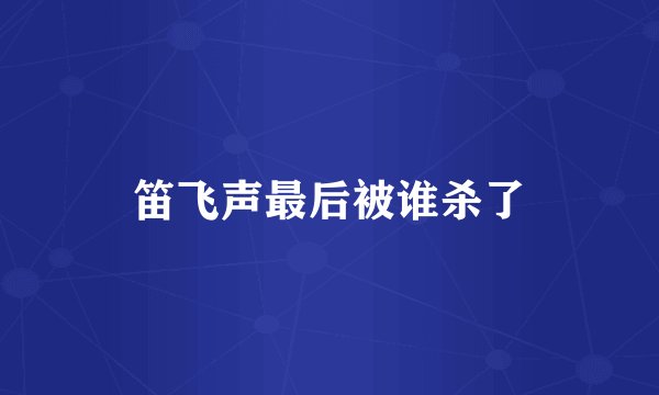 笛飞声最后被谁杀了