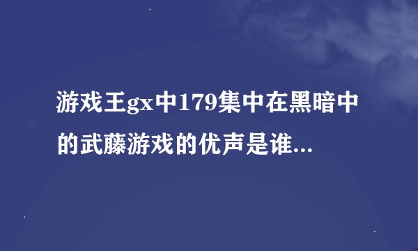 游戏王gx中179集中在黑暗中的武藤游戏的优声是谁？是阿图姆的优声吗？还是说是就是王样？