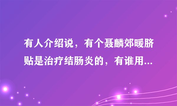 有人介绍说，有个聂麟郊暖脐贴是治疗结肠炎的，有谁用过呀？怎么样呢？