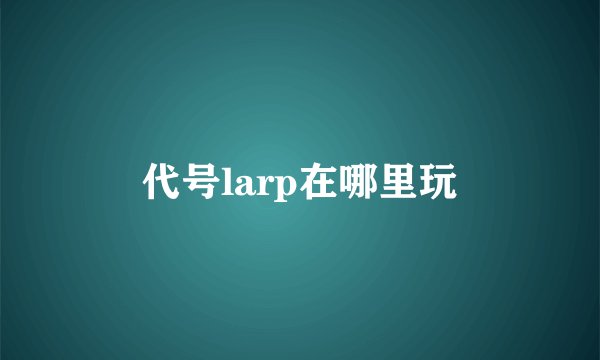代号larp在哪里玩