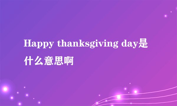 Happy thanksgiving day是什么意思啊
