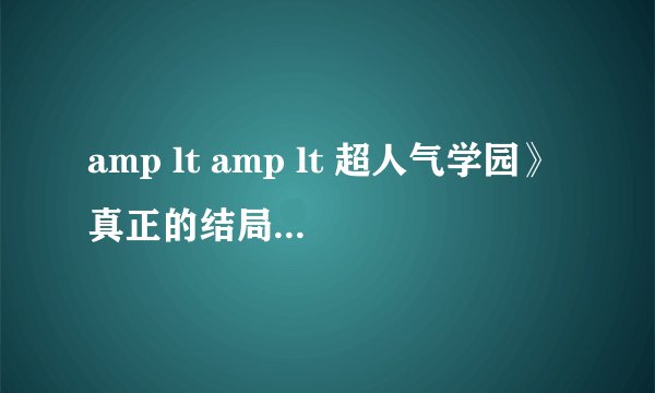 amp lt amp lt 超人气学园》真正的结局是什么?