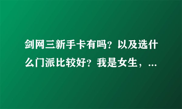 剑网三新手卡有吗？以及选什么门派比较好？我是女生，目前大一，偏好远攻，治疗也可以但是不想花太多钱