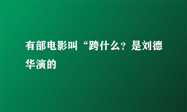 有部电影叫“跨什么？是刘德华演的