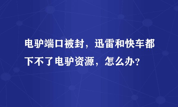 电驴端口被封，迅雷和快车都下不了电驴资源，怎么办？