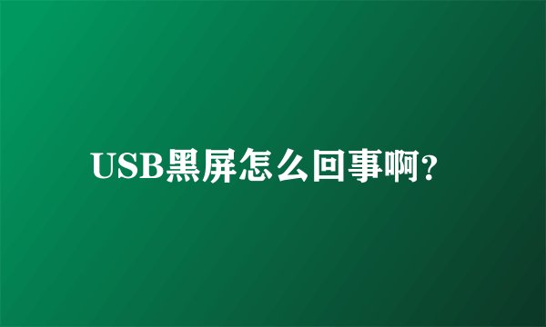 USB黑屏怎么回事啊？