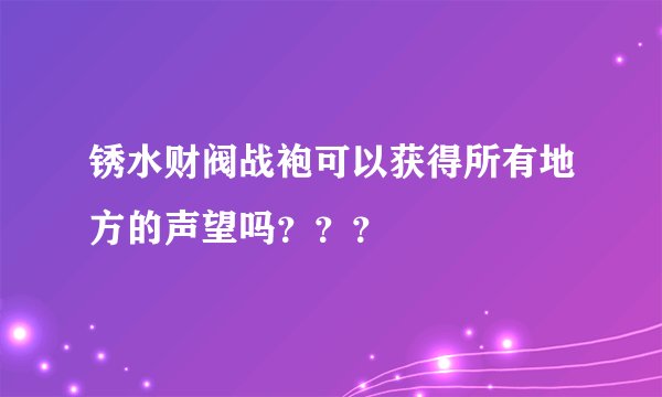 锈水财阀战袍可以获得所有地方的声望吗？？？