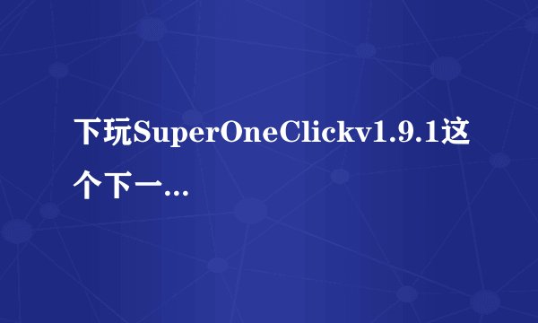 下玩SuperOneClickv1.9.1这个下一步解压啊 然后把手机连接电脑么不会弄啊求高手指点迷津