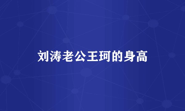 刘涛老公王珂的身高