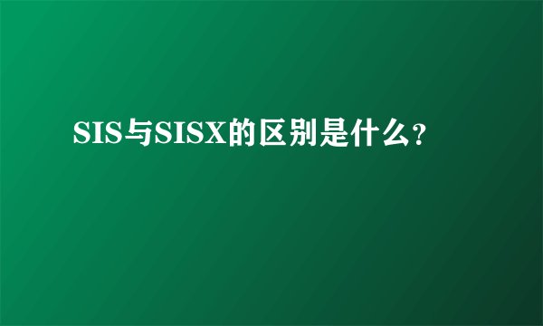 SIS与SISX的区别是什么？