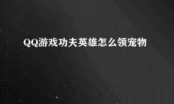 QQ游戏功夫英雄怎么领宠物