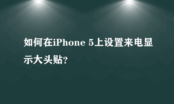 如何在iPhone 5上设置来电显示大头贴？