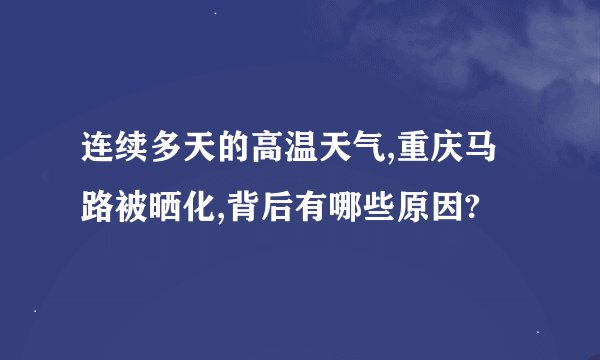 连续多天的高温天气,重庆马路被晒化,背后有哪些原因?