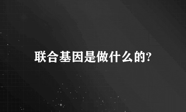 联合基因是做什么的?