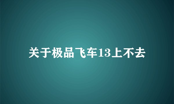 关于极品飞车13上不去