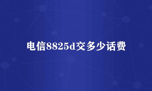电信8825d交多少话费