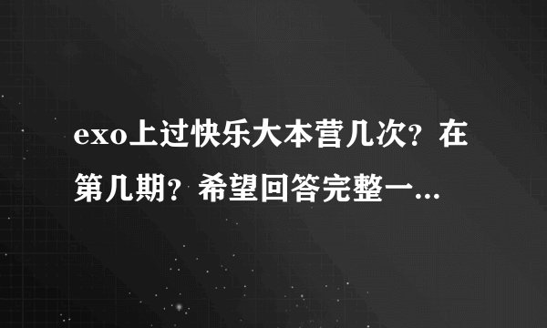 exo上过快乐大本营几次？在第几期？希望回答完整一些，谢谢！！！