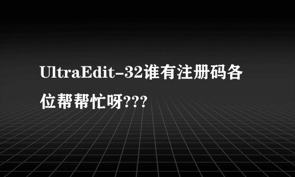 UltraEdit-32谁有注册码各位帮帮忙呀???