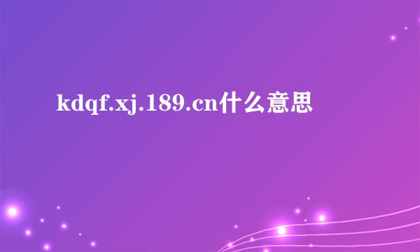 kdqf.xj.189.cn什么意思