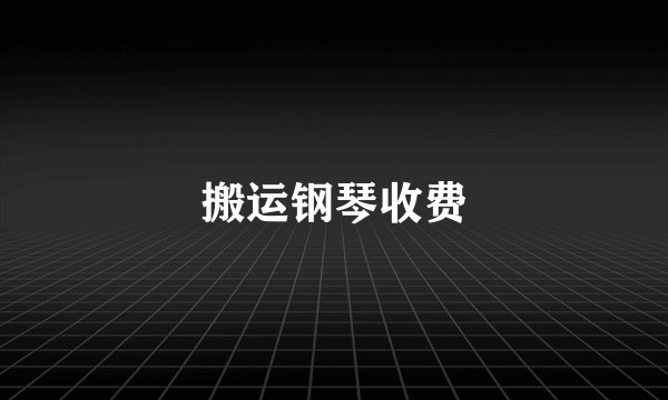 搬运钢琴收费