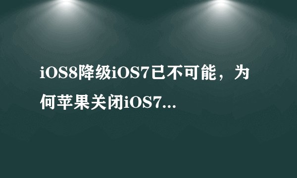 iOS8降级iOS7已不可能，为何苹果关闭iOS7.1.2验证这么晚？