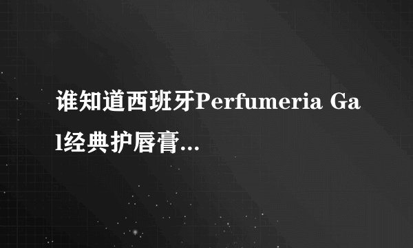 谁知道西班牙Perfumeria Gal经典护唇膏的各种味道？