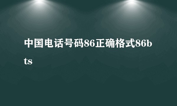 中国电话号码86正确格式86bts