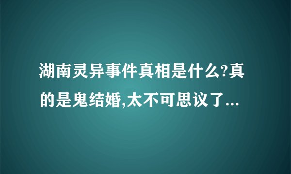 湖南灵异事件真相是什么?真的是鬼结婚,太不可思议了!!!!