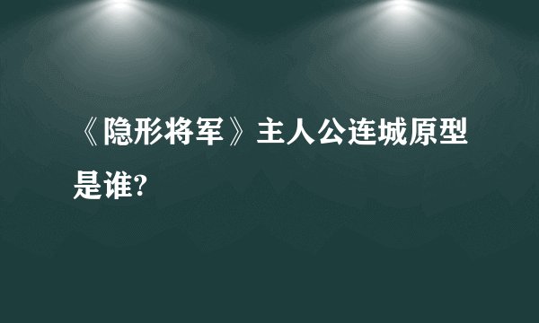 《隐形将军》主人公连城原型是谁?