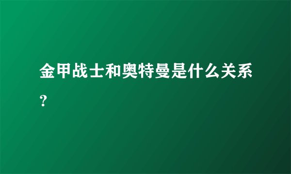 金甲战士和奥特曼是什么关系？