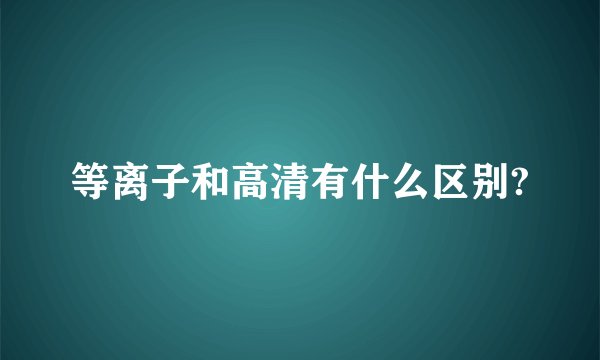 等离子和高清有什么区别?