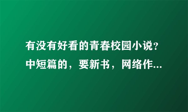 有没有好看的青春校园小说？中短篇的，要新书，网络作家也行，越多越好