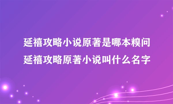 延禧攻略小说原著是哪本糗问延禧攻略原著小说叫什么名字