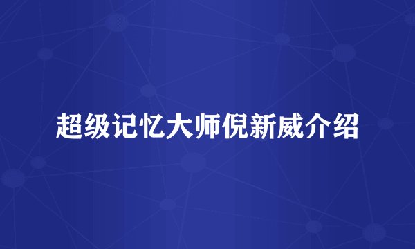 超级记忆大师倪新威介绍