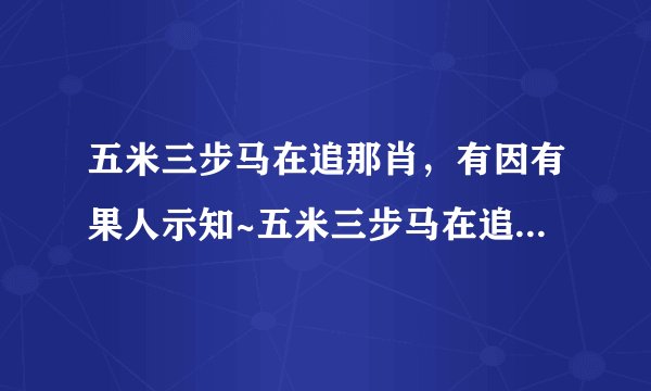 五米三步马在追那肖，有因有果人示知~五米三步马在追~是什么十二生肖