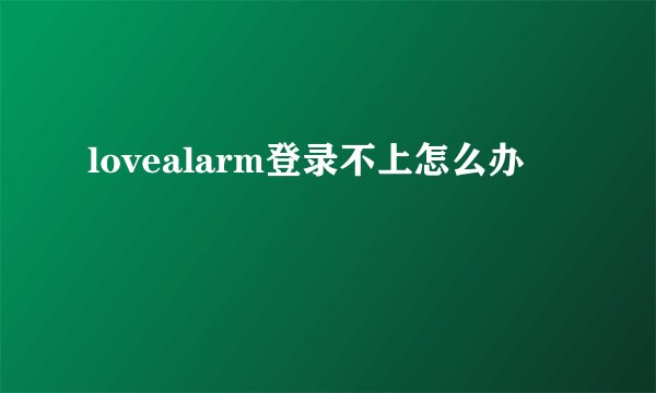 lovealarm登录不上怎么办